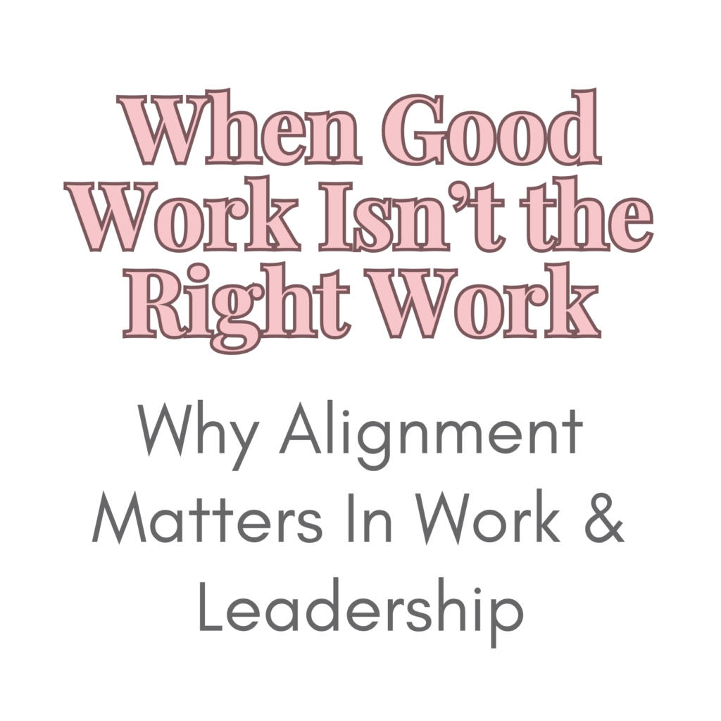 When Good Work Isn't the Right Work.
Why alignment matters in the work and leadership.