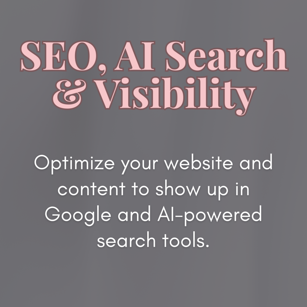 SEO, AI Search & Visibility:
Optimize your website and content to show up in Google and AI-powered search tools.