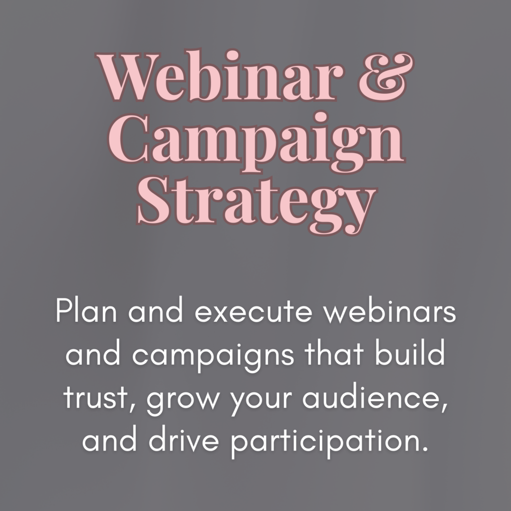Webinar & Campaign Strategy:
Plan and execute webinars and campaigns that build trust, grow your audience, and drive participation.